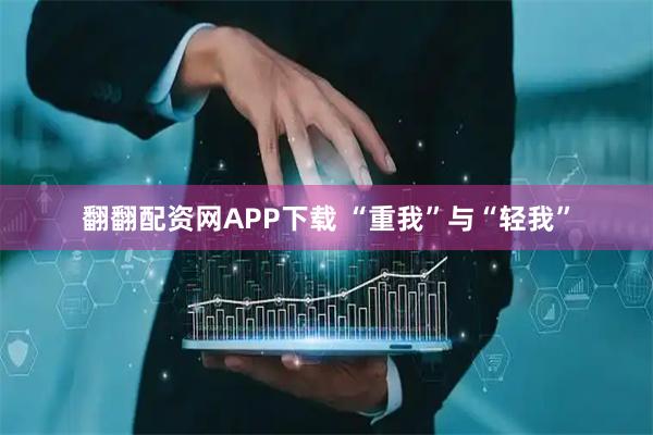 翻翻配资网APP下载 “重我”与“轻我”